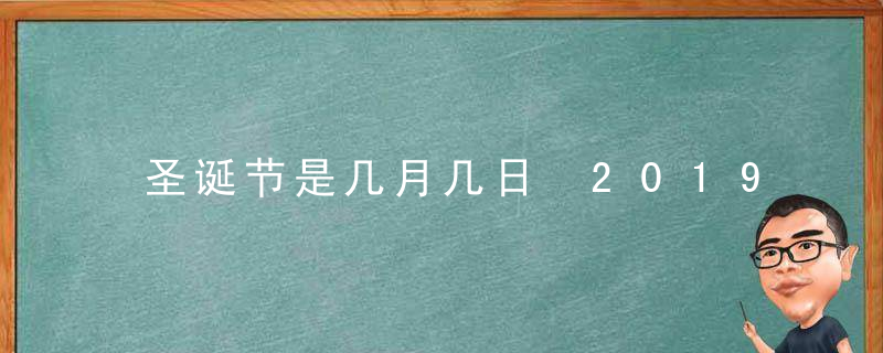 圣诞节是几月几日 2019年圣诞节是什么时候